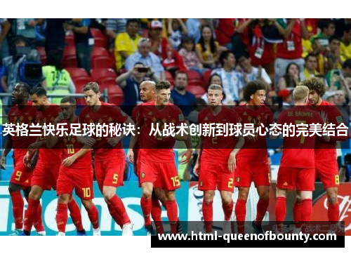 英格兰快乐足球的秘诀：从战术创新到球员心态的完美结合