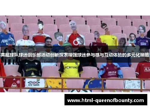英超球队球迷俱乐部活动创新探索增强球迷参与感与互动体验的多元化策略