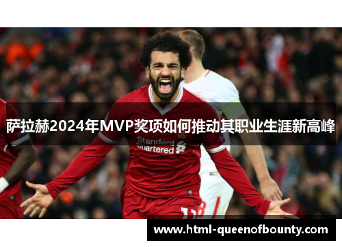 萨拉赫2024年MVP奖项如何推动其职业生涯新高峰