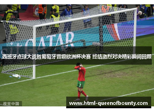 西班牙点球大战胜葡萄牙晋级欧洲杯决赛 终结激烈对决精彩瞬间回顾