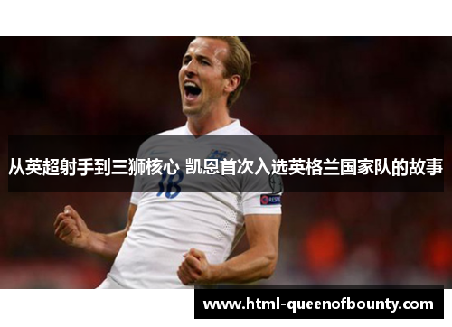 从英超射手到三狮核心 凯恩首次入选英格兰国家队的故事