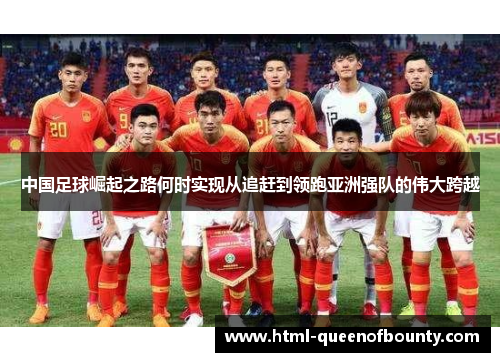 中国足球崛起之路何时实现从追赶到领跑亚洲强队的伟大跨越