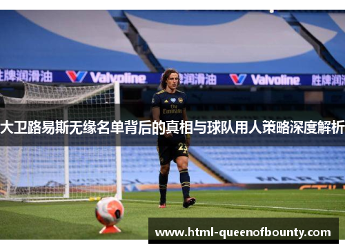 大卫路易斯无缘名单背后的真相与球队用人策略深度解析