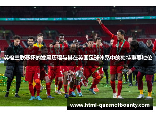 英格兰联赛杯的发展历程与其在英国足球体系中的独特重要地位