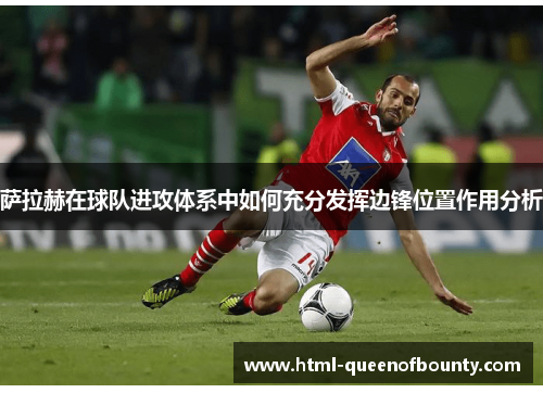 萨拉赫在球队进攻体系中如何充分发挥边锋位置作用分析