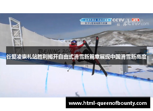 谷爱凌崇礼站胜利揭开自由式滑雪新篇章展现中国滑雪新高度