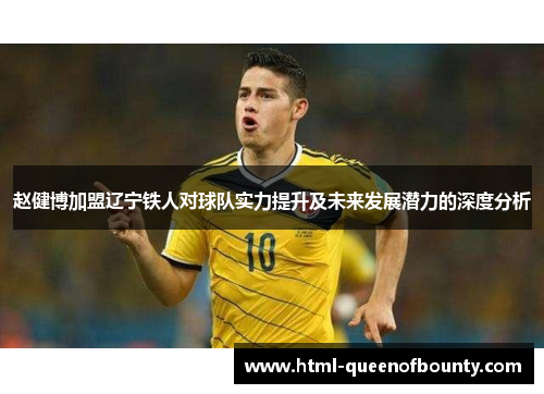 赵健博加盟辽宁铁人对球队实力提升及未来发展潜力的深度分析