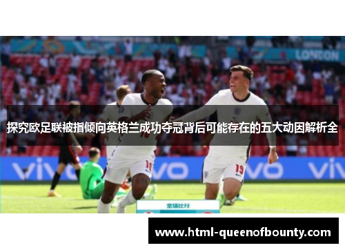 探究欧足联被指倾向英格兰成功夺冠背后可能存在的五大动因解析全