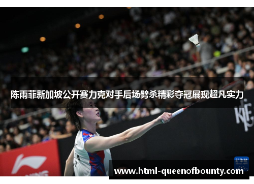 陈雨菲新加坡公开赛力克对手后场劈杀精彩夺冠展现超凡实力