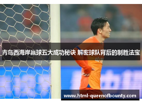 青岛西海岸赢球五大成功秘诀 解密球队背后的制胜法宝