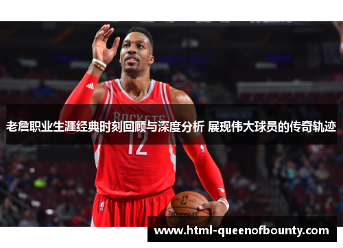 老詹职业生涯经典时刻回顾与深度分析 展现伟大球员的传奇轨迹