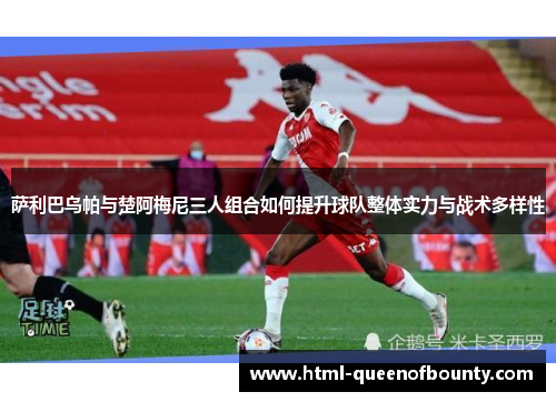 萨利巴乌帕与楚阿梅尼三人组合如何提升球队整体实力与战术多样性