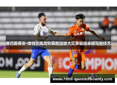 赛巴斯蒂安·维特尔再度称霸新加坡大奖赛展现卓越驾驶技艺