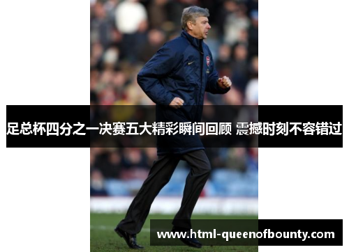 足总杯四分之一决赛五大精彩瞬间回顾 震撼时刻不容错过