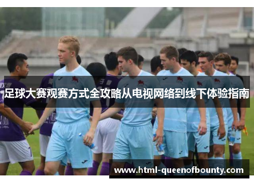 足球大赛观赛方式全攻略从电视网络到线下体验指南
