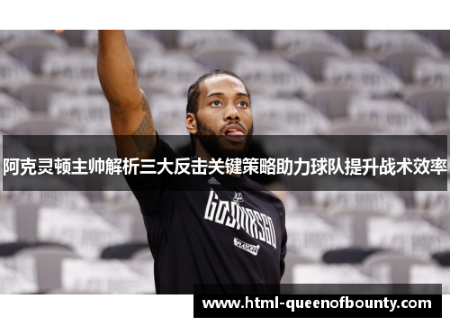 阿克灵顿主帅解析三大反击关键策略助力球队提升战术效率 阿克灵顿主帅解析三大反击关键策略助力球队提升战术效率