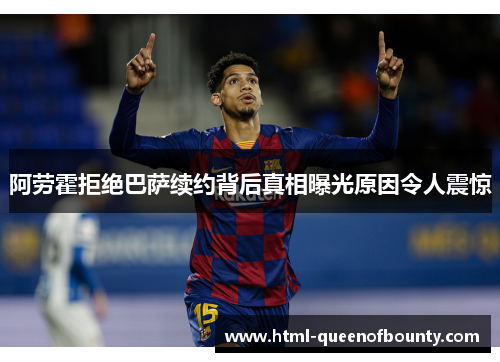 阿劳霍拒绝巴萨续约背后真相曝光原因令人震惊 阿劳霍拒绝巴萨续约背后真相曝光原因令人震惊