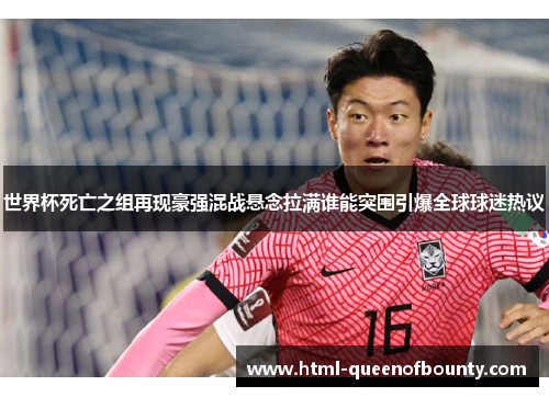 世界杯死亡之组再现豪强混战悬念拉满谁能突围引爆全球球迷热议