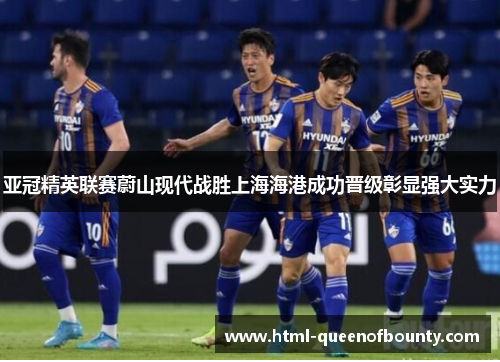 亚冠精英联赛蔚山现代战胜上海海港成功晋级彰显强大实力