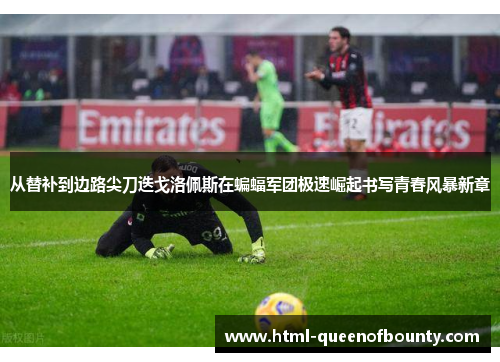 从替补到边路尖刀迭戈洛佩斯在蝙蝠军团极速崛起书写青春风暴新章 从替补到边路尖刀迭戈洛佩斯在蝙蝠军团极速崛起书写青春风暴新章