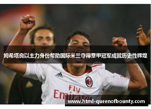 姆希塔良以主力身份帮助国际米兰夺得意甲冠军成就历史性辉煌
