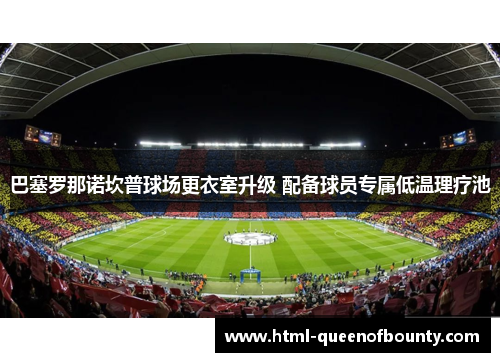 巴塞罗那诺坎普球场更衣室升级 配备球员专属低温理疗池