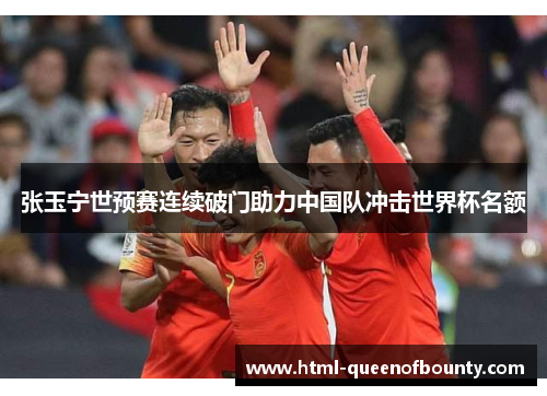 张玉宁世预赛连续破门助力中国队冲击世界杯名额 张玉宁世预赛连续破门助力中国队冲击世界杯名额