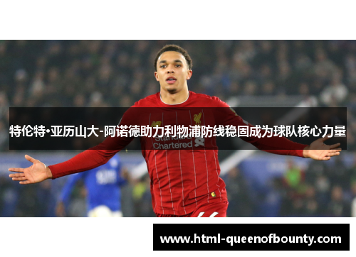 特伦特·亚历山大-阿诺德助力利物浦防线稳固成为球队核心力量 特伦特·亚历山大-阿诺德助力利物浦防线稳固成为球队核心力量