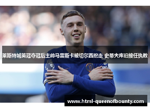 莱斯特城英冠夺冠后主帅马雷斯卡被切尔西挖走 史蒂夫库珀接任执教