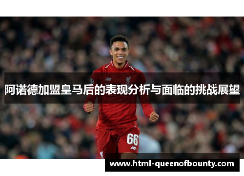 阿诺德加盟皇马后的表现分析与面临的挑战展望