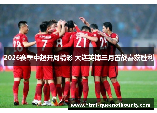 2026赛季中超开局精彩 大连英博三月首战喜获胜利