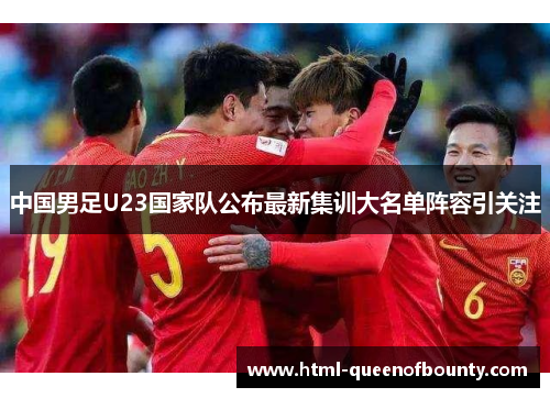 中国男足U23国家队公布最新集训大名单阵容引关注