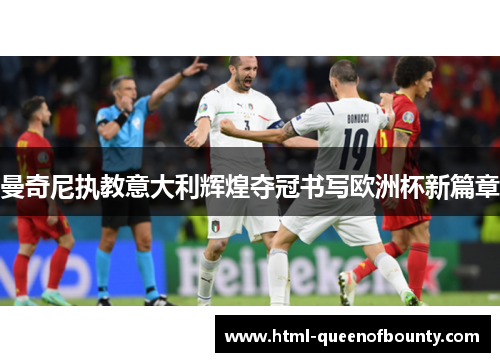 曼奇尼执教意大利辉煌夺冠书写欧洲杯新篇章