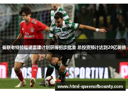曼联老特拉福德重建计划获得初步批准 总投资预计达到20亿英镑