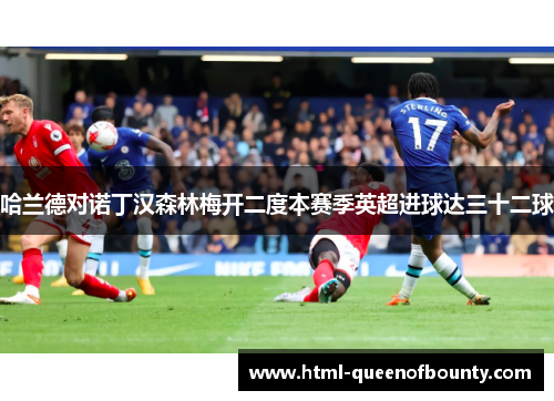 哈兰德对诺丁汉森林梅开二度本赛季英超进球达三十二球 哈兰德对诺丁汉森林梅开二度本赛季英超进球达三十二球