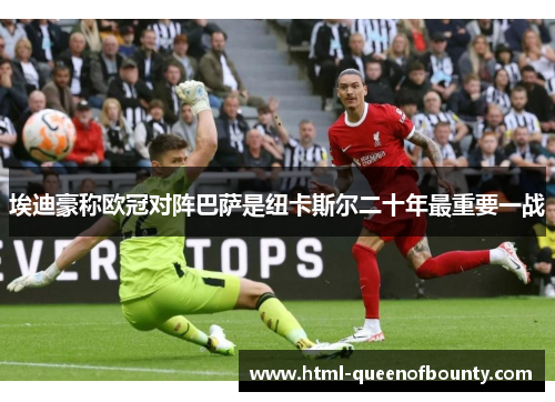 埃迪豪称欧冠对阵巴萨是纽卡斯尔二十年最重要一战 埃迪豪称欧冠对阵巴萨是纽卡斯尔二十年最重要一战