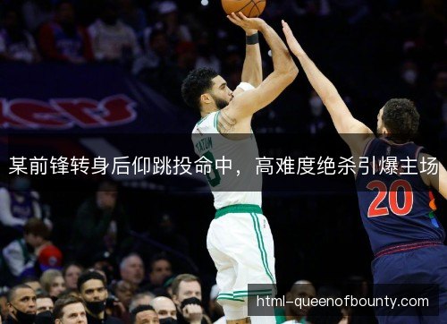 某前锋转身后仰跳投命中，高难度绝杀引爆主场