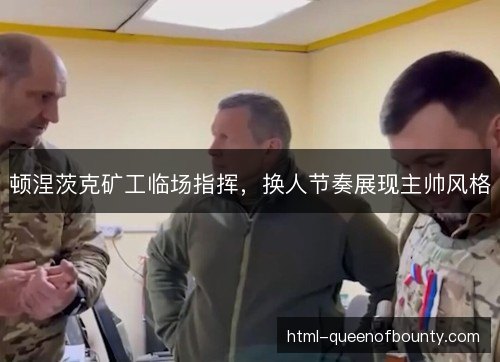 顿涅茨克矿工临场指挥,换人节奏展现主帅风格 顿涅茨克矿工临场指挥,换人节奏展现主帅风格